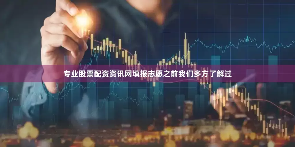 专业股票配资资讯网填报志愿之前我们多方了解过