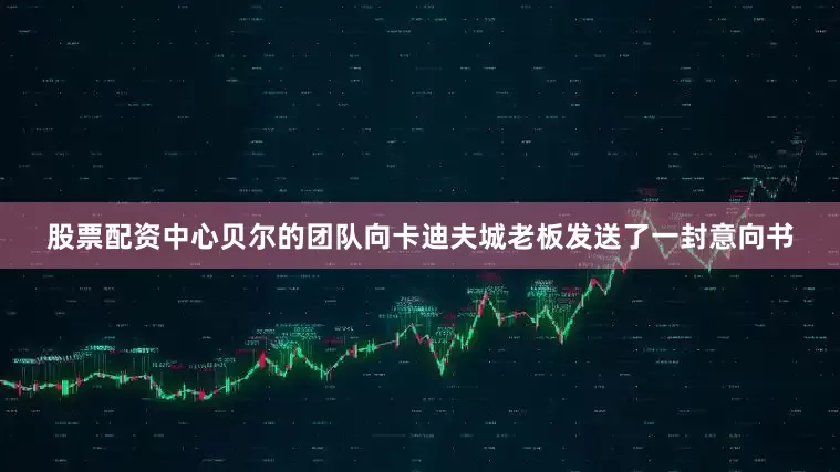 股票配资中心贝尔的团队向卡迪夫城老板发送了一封意向书