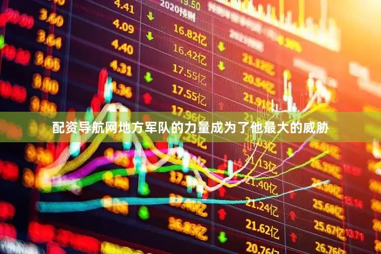 配资导航网地方军队的力量成为了他最大的威胁