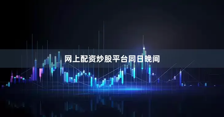 网上配资炒股平台同日晚间