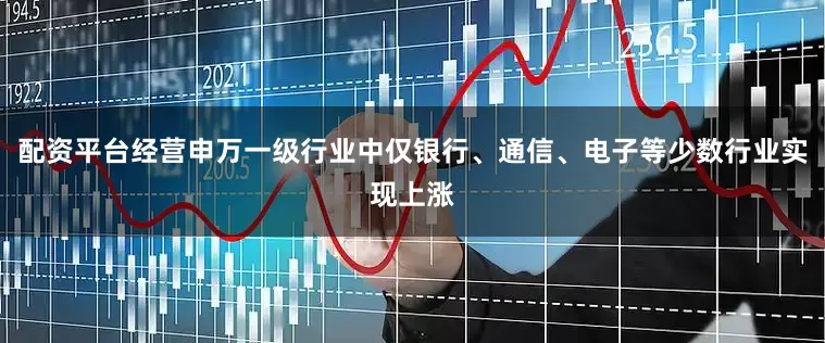 配资平台经营申万一级行业中仅银行、通信、电子等少数行业实现上涨