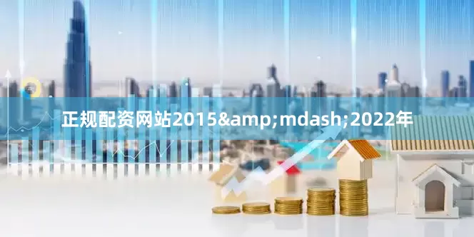 正规配资网站2015&mdash;2022年