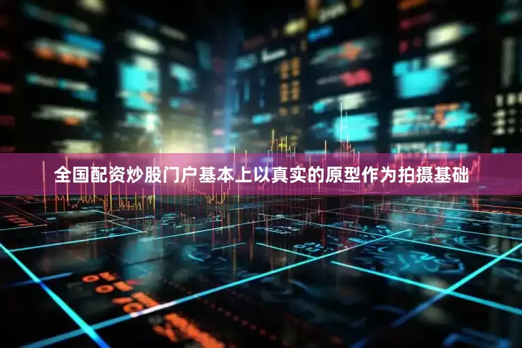全国配资炒股门户基本上以真实的原型作为拍摄基础
