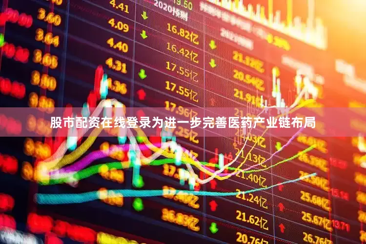 股市配资在线登录为进一步完善医药产业链布局