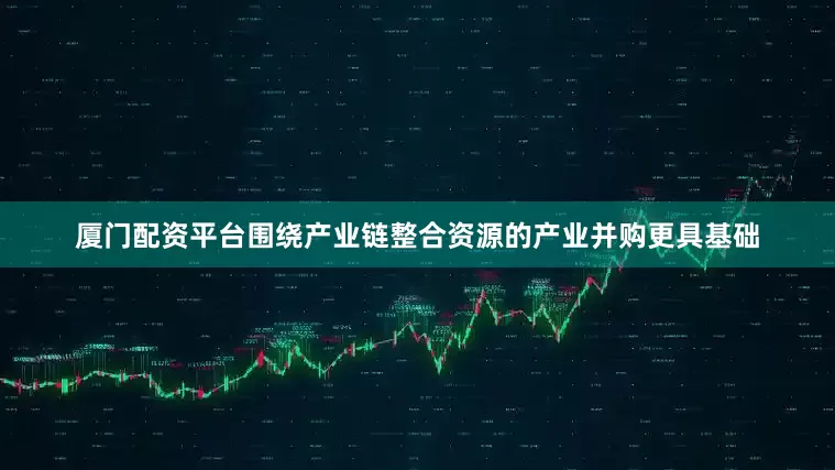厦门配资平台围绕产业链整合资源的产业并购更具基础