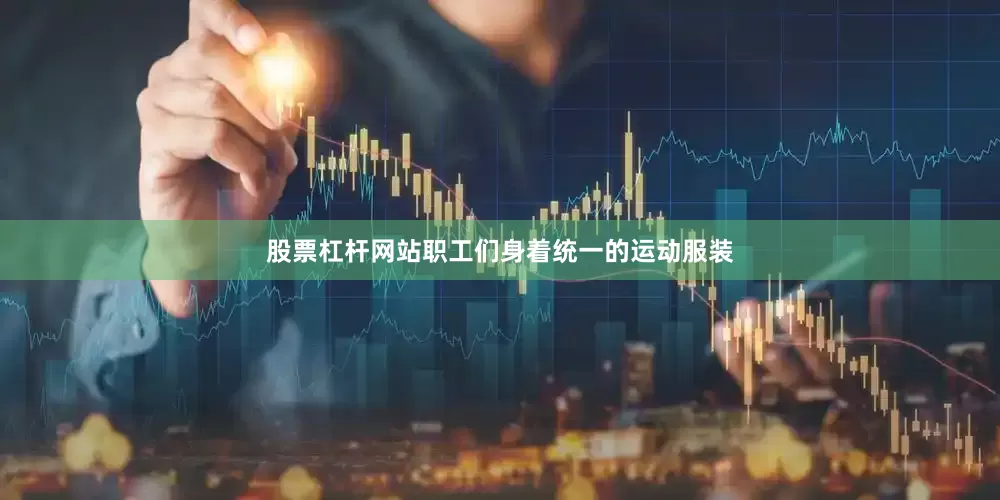 股票杠杆网站职工们身着统一的运动服装