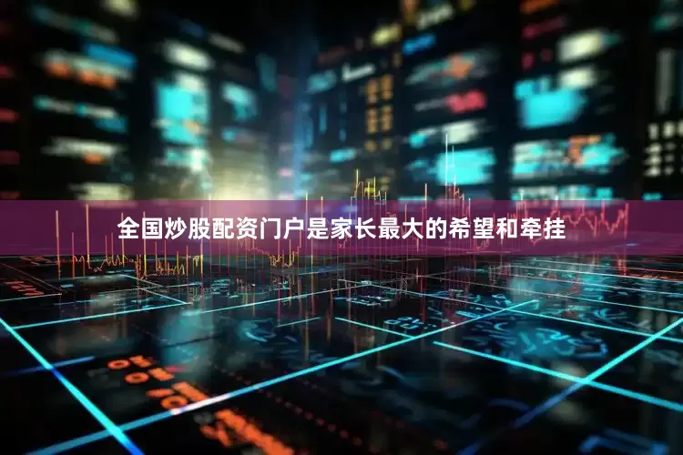 全国炒股配资门户是家长最大的希望和牵挂