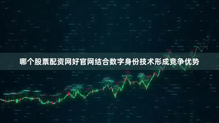 哪个股票配资网好官网结合数字身份技术形成竞争优势