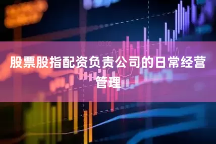 股票股指配资负责公司的日常经营管理