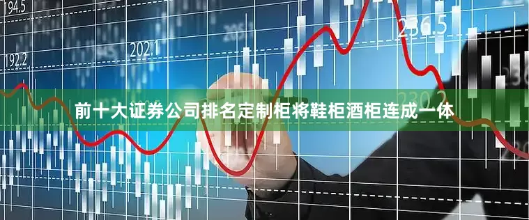 前十大证券公司排名定制柜将鞋柜酒柜连成一体