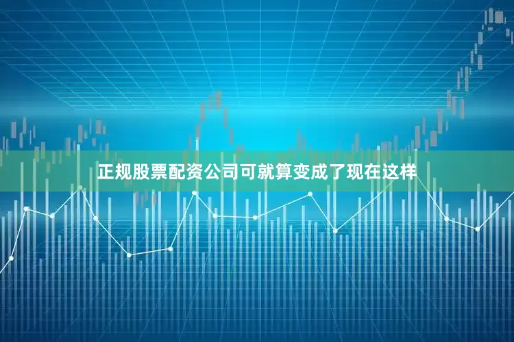 正规股票配资公司可就算变成了现在这样