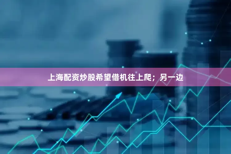 上海配资炒股希望借机往上爬；另一边