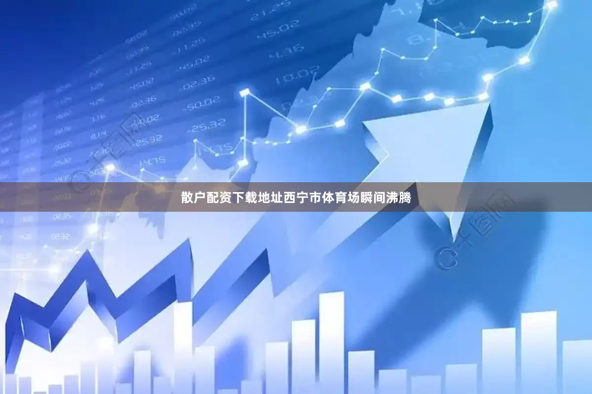 散户配资下载地址西宁市体育场瞬间沸腾