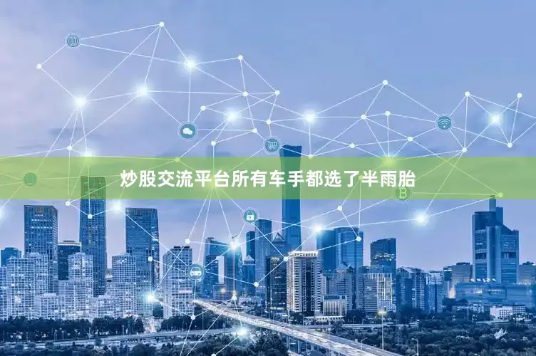 炒股交流平台所有车手都选了半雨胎