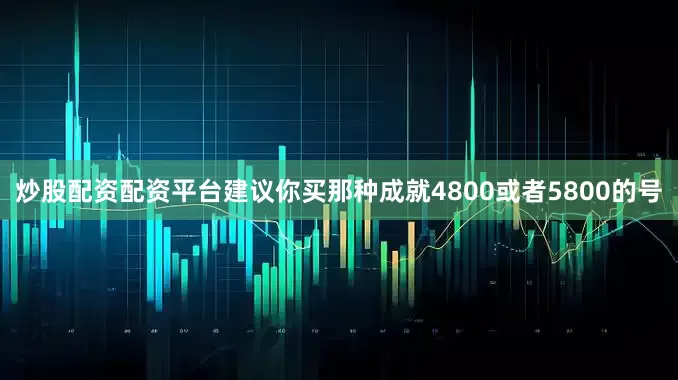 炒股配资配资平台建议你买那种成就4800或者5800的号