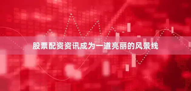 股票配资资讯成为一道亮丽的风景线