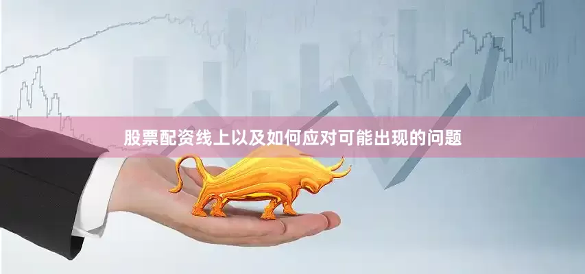 股票配资线上以及如何应对可能出现的问题