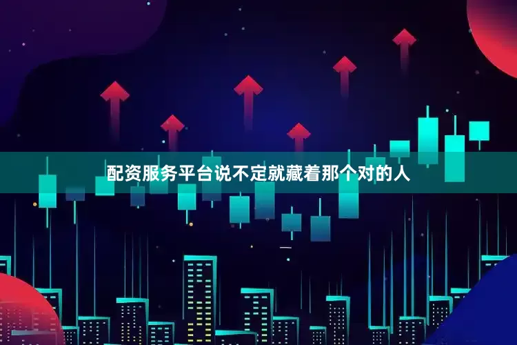 配资服务平台说不定就藏着那个对的人