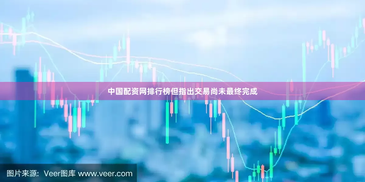 中国配资网排行榜但指出交易尚未最终完成
