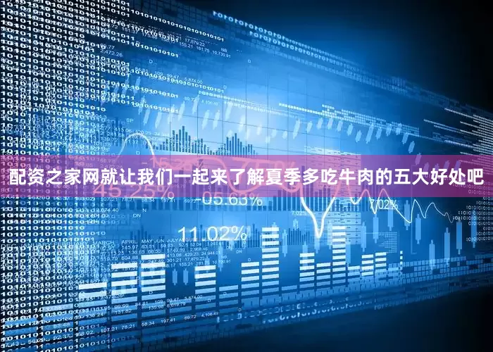 配资之家网就让我们一起来了解夏季多吃牛肉的五大好处吧