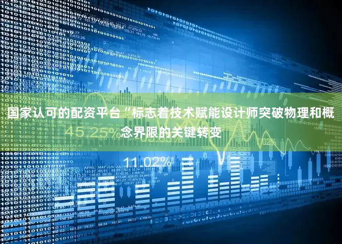 国家认可的配资平台“标志着技术赋能设计师突破物理和概念界限的关键转变
