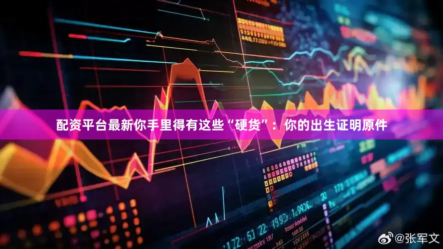 配资平台最新你手里得有这些“硬货”：你的出生证明原件