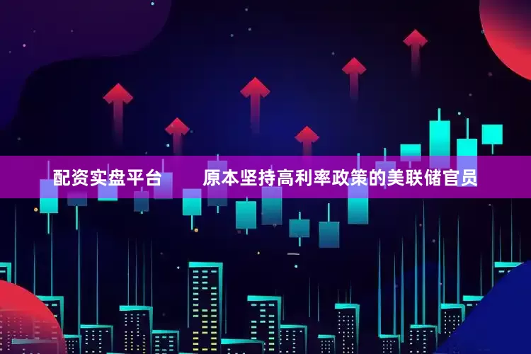 配资实盘平台        原本坚持高利率政策的美联储官员