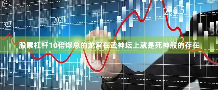 股票杠杆10倍爆总的龙宫在武神坛上就是死神般的存在