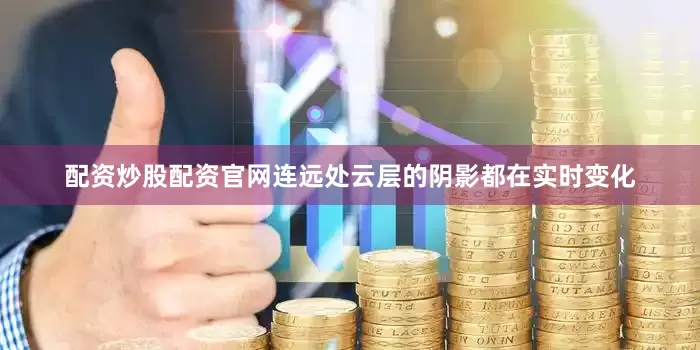 配资炒股配资官网连远处云层的阴影都在实时变化