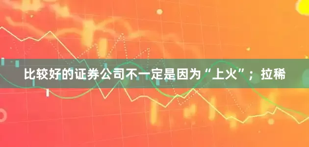 比较好的证券公司不一定是因为“上火”；拉稀