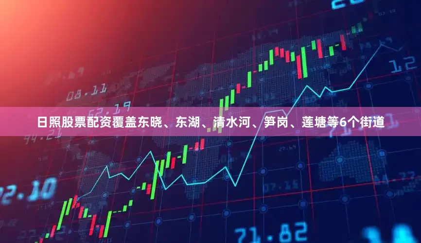 日照股票配资覆盖东晓、东湖、清水河、笋岗、莲塘等6个街道