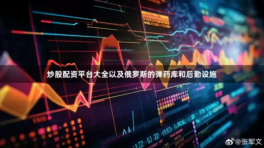 炒股配资平台大全以及俄罗斯的弹药库和后勤设施