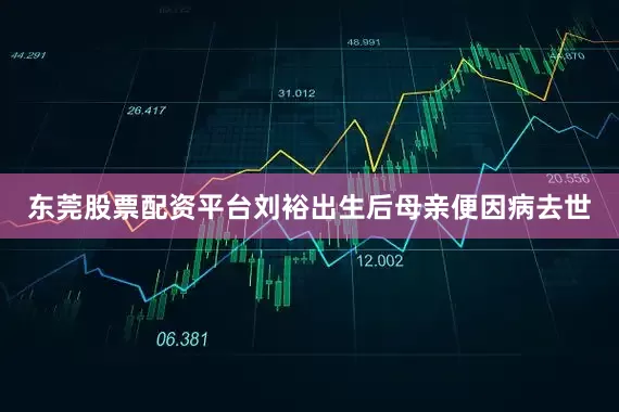 东莞股票配资平台刘裕出生后母亲便因病去世